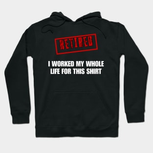 Retired I worked for my whole life for this shirt Hoodie